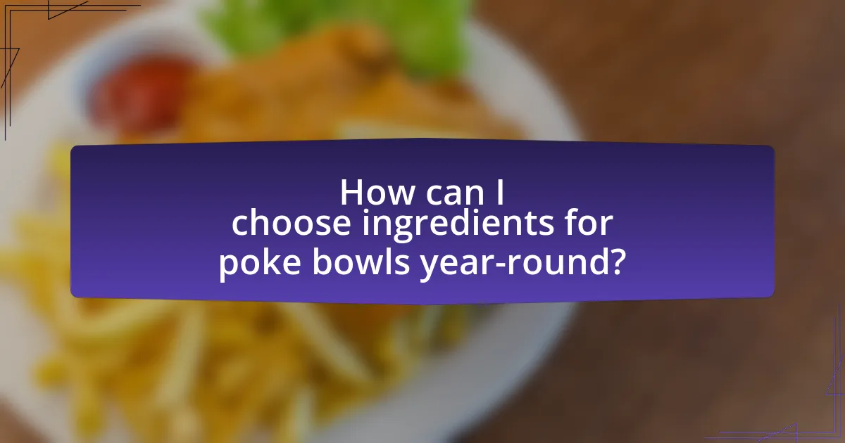 How can I choose ingredients for poke bowls year-round?