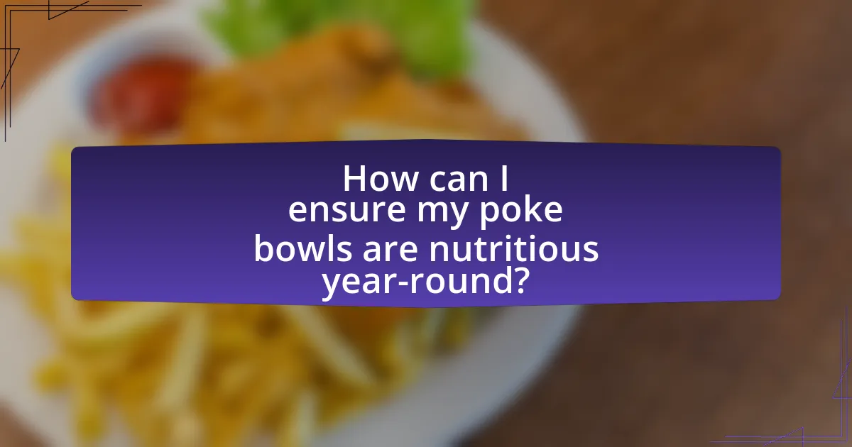 How can I ensure my poke bowls are nutritious year-round?