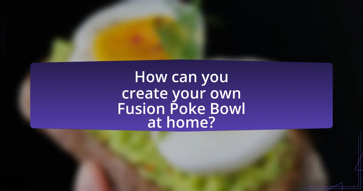 How can you create your own Fusion Poke Bowl at home?